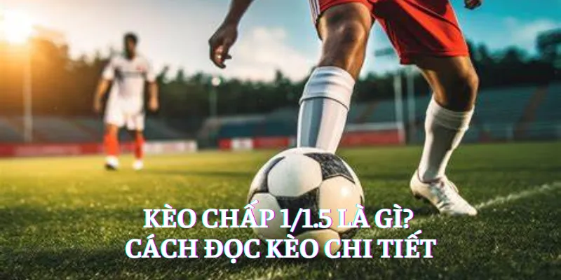 kèo chấp 1/1.5 là gì