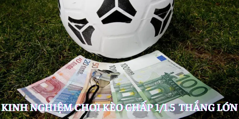 Kinh nghiệm chơi kèo chấp 1/1.5 để thắng lớn