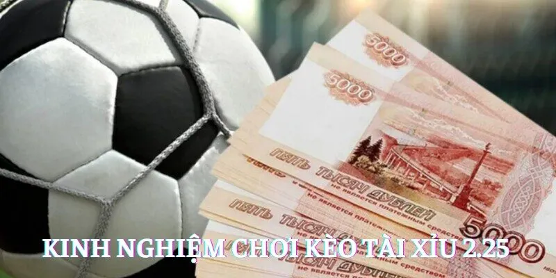 Kinh nghiệm chơi kèo Tài Xỉu 2.25 được cao thủ truyền lại