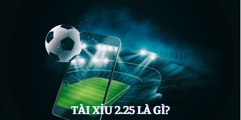 Tài Xỉu 2.25 là gì? 