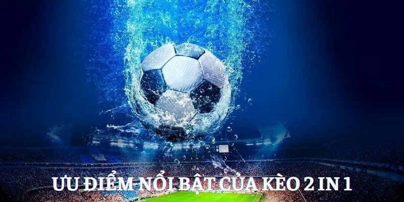 Ưu điểm nổi bật của kèo 2 in 1