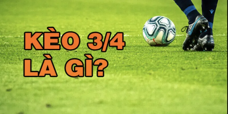 Ý nghĩa cụ thể của kèo 3/4 